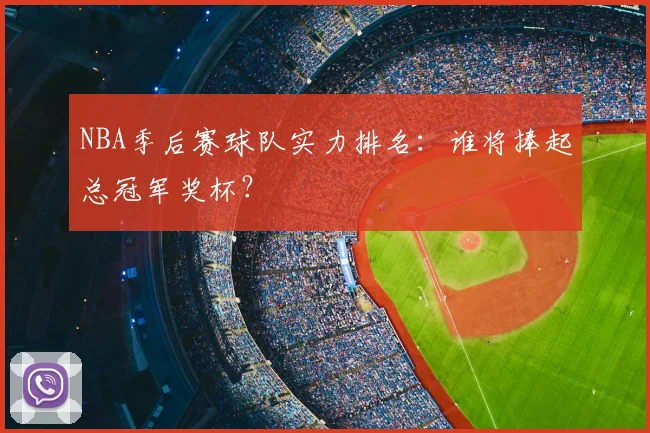 NBA季后赛球队实力排名:谁将捧起总冠军奖杯?