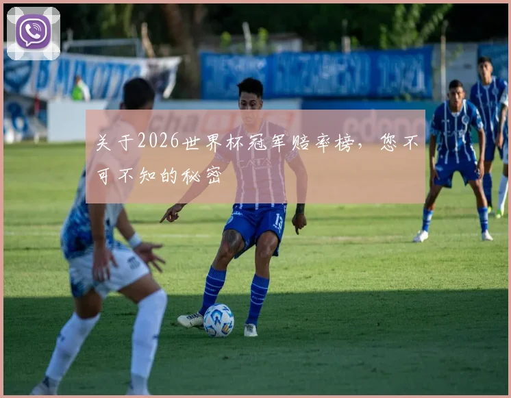 关于2026世界杯冠军赔率榜，您不可不知的秘密