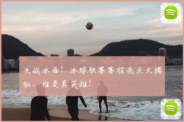 决战冰面！冰球联赛赛程亮点大揭秘，谁是真英雄！