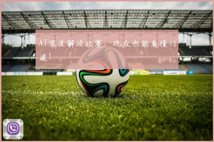 AI深度解读比赛,观众也能看懂门道!