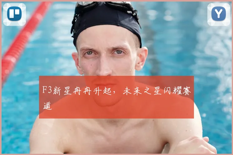 F3新星冉冉升起,未来之星闪耀赛道
