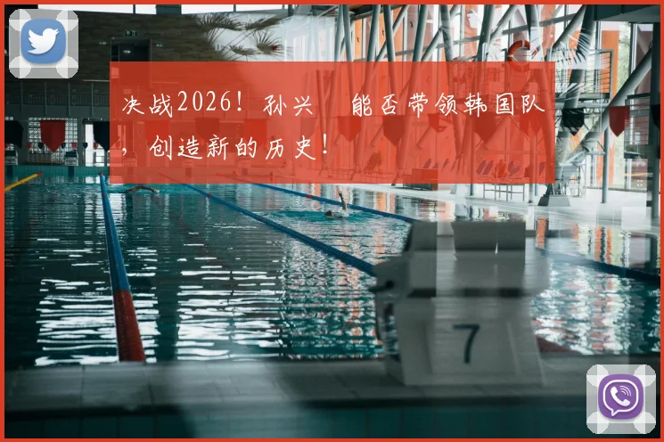 决战2026！孙兴慜能否带领韩国队，创造新的历史！