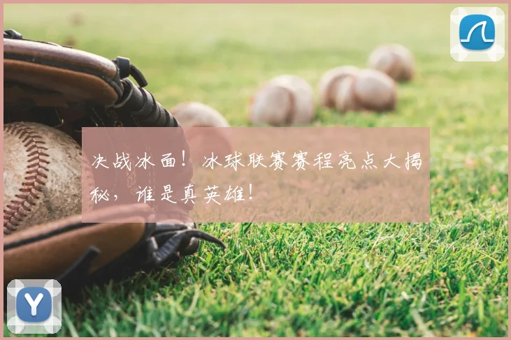 决战冰面！冰球联赛赛程亮点大揭秘，谁是真英雄！