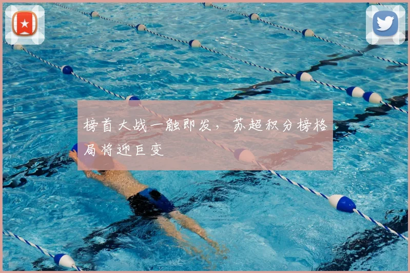 榜首大战一触即发,苏超积分榜格局将迎巨变