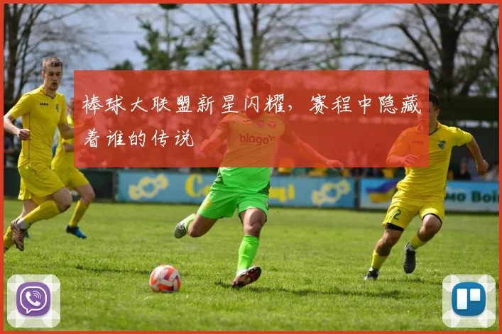 棒球大联盟新星闪耀,赛程中隐藏着谁的传说