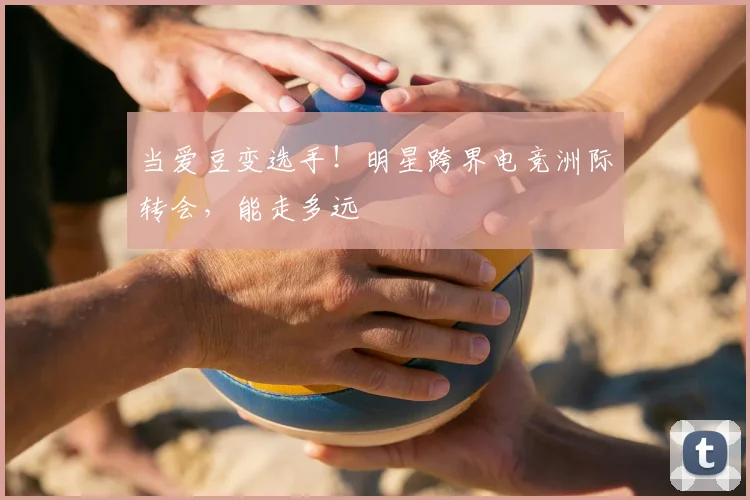 当爱豆变选手!明星跨界电竞洲际转会,能走多远