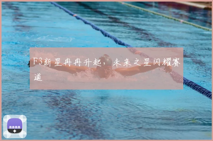 F3新星冉冉升起,未来之星闪耀赛道