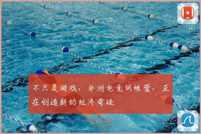 不只是游戏，非洲电竞训练营，正在创造新的经济奇迹