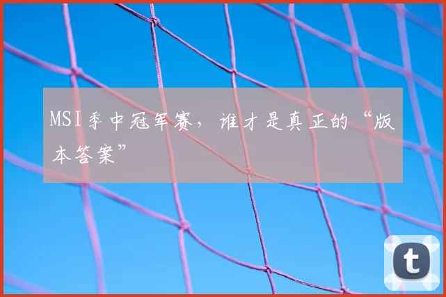 MSI季中冠军赛，谁才是真正的“版本答案”