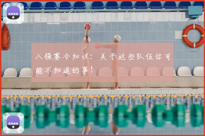 八强赛冷知识：关于这些队伍你可能不知道的事！