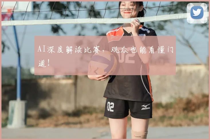 AI深度解读比赛,观众也能看懂门道!